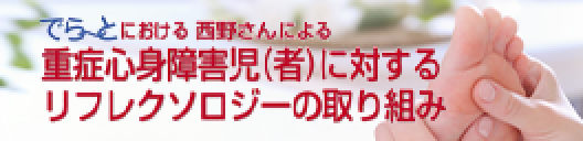 でら～とにおける 西野さんによる 重症心身障害児（者）に対するリフレクソロジーの取り組み